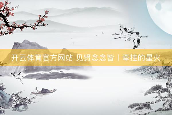 开云体育官方网站 见贤念念皆丨牵挂的星火