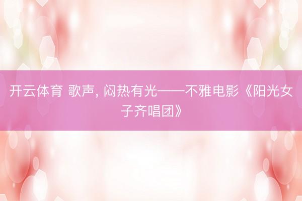 开云体育 歌声, 闷热有光——不雅电影《阳光女子齐唱团》