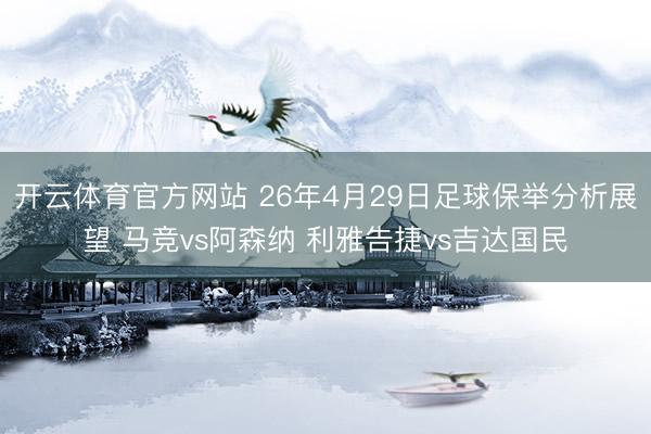 开云体育官方网站 26年4月29日足球保举分析展望 马竞vs阿森纳 利雅告捷vs吉达国民