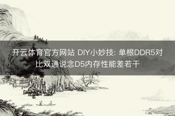 开云体育官方网站 DIY小妙技: 单根DDR5对比双通说念D5内存性能差若干