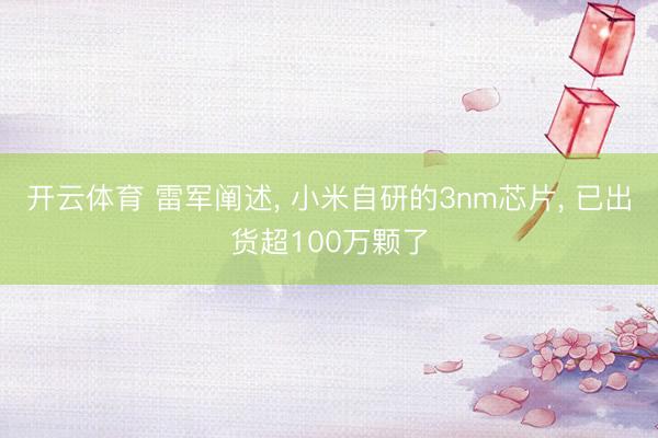 开云体育 雷军阐述, 小米自研的3nm芯片, 已出货超100万颗了