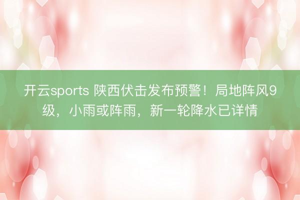 开云sports 陕西伏击发布预警！局地阵风9级，小雨或阵雨，新一轮降水已详情