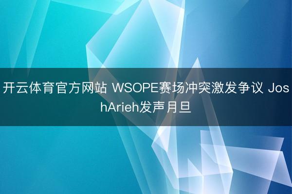 开云体育官方网站 WSOPE赛场冲突激发争议 JoshArieh发声月旦